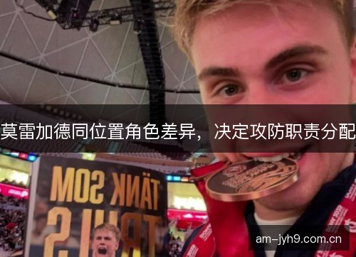 莫雷加德同位置角色差异，决定攻防职责分配